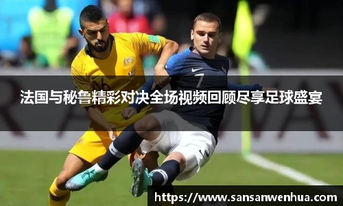 法国与秘鲁精彩对决全场视频回顾尽享足球盛宴