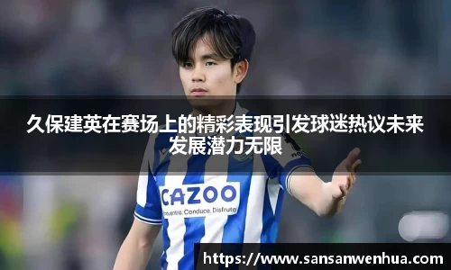 久保建英在赛场上的精彩表现引发球迷热议未来发展潜力无限