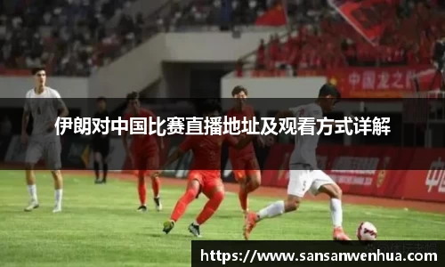 伊朗对中国比赛直播地址及观看方式详解