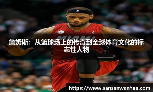 詹姆斯：从篮球场上的传奇到全球体育文化的标志性人物
